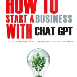 How To Start A Business With ChatGPT: An Easy To Read Guide To Create And Maintain A Business With ChatGPT