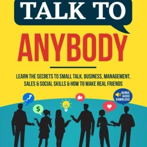 How to Talk to Anybody: Learn the Secrets to Small Talk, Business, Management, Sales & Social Conversations & How to Make Real Friends (Communication Skills)